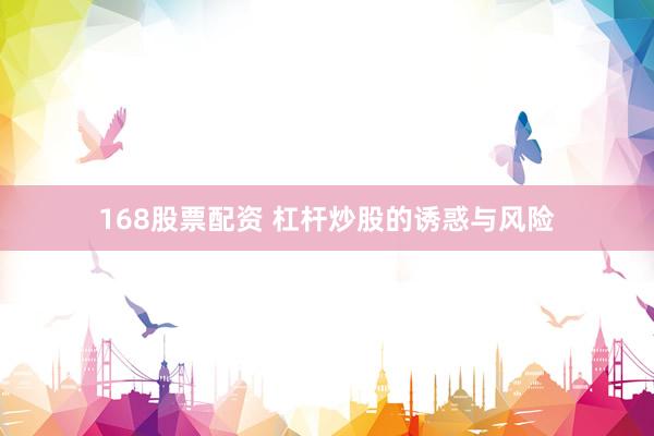 168股票配资 杠杆炒股的诱惑与风险