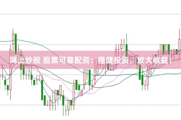 网上炒股 股票可靠配资：稳健投资，放大收益！
