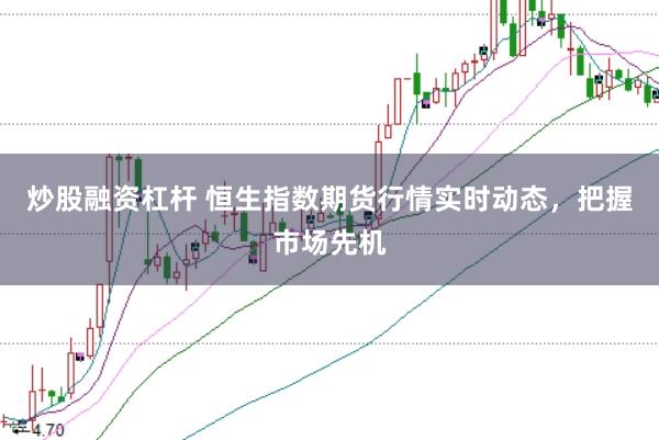 炒股融资杠杆 恒生指数期货行情实时动态，把握市场先机