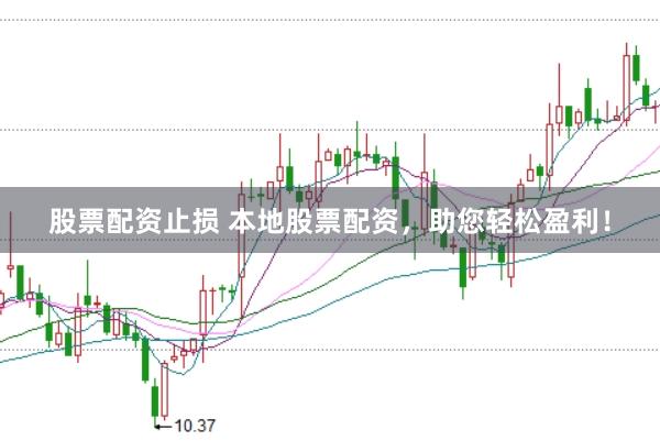 股票配资止损 本地股票配资，助您轻松盈利！