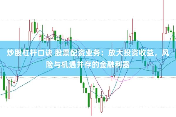 炒股杠杆口诀 股票配资业务：放大投资收益，风险与机遇并存的金融利器