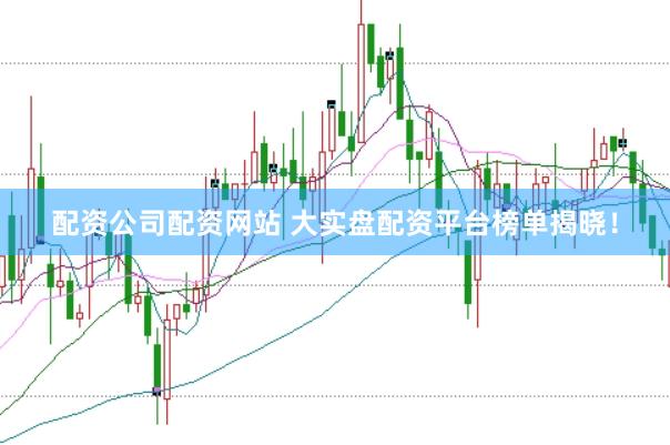 配资公司配资网站 大实盘配资平台榜单揭晓！