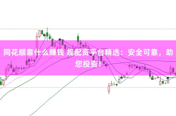 同花顺靠什么赚钱 规配资平台精选：安全可靠，助您投资！