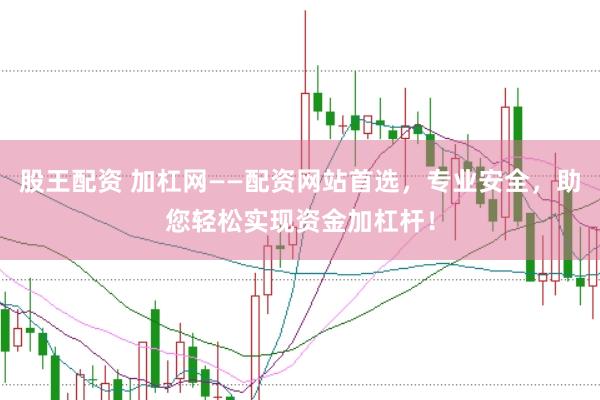 股王配资 加杠网——配资网站首选，专业安全，助您轻松实现资金加杠杆！