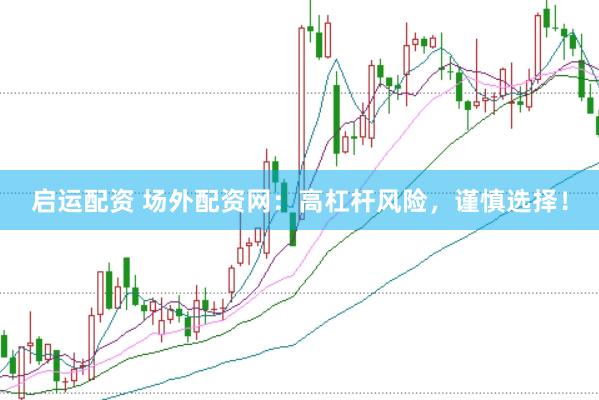 启运配资 场外配资网：高杠杆风险，谨慎选择！