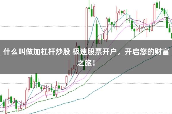 什么叫做加杠杆炒股 极速股票开户，开启您的财富之旅！