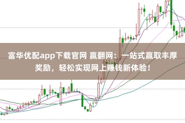 富华优配app下载官网 赢翻网：一站式赢取丰厚奖励，轻松实现网上赚钱新体验！