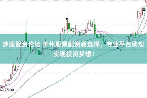 炒股配资论坛 忻州股票配资新选择，专业平台助您实现投资梦想！