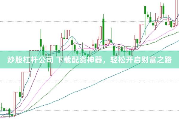 炒股杠杆公司 下载配资神器，轻松开启财富之路