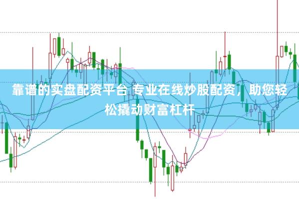 靠谱的实盘配资平台 专业在线炒股配资，助您轻松撬动财富杠杆