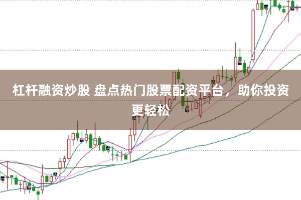 杠杆融资炒股 盘点热门股票配资平台，助你投资更轻松
