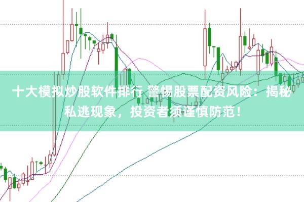 十大模拟炒股软件排行 警惕股票配资风险：揭秘私逃现象，投资者须谨慎防范！
