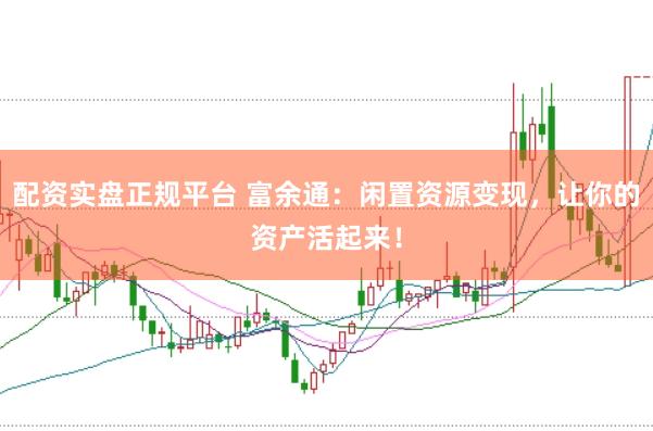 配资实盘正规平台 富余通：闲置资源变现，让你的资产活起来！