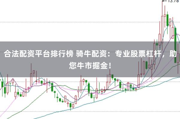 合法配资平台排行榜 骑牛配资：专业股票杠杆，助您牛市掘金！