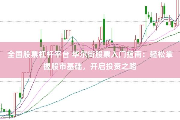 全国股票杠杆平台 华尔街股票入门指南：轻松掌握股市基础，开启投资之路