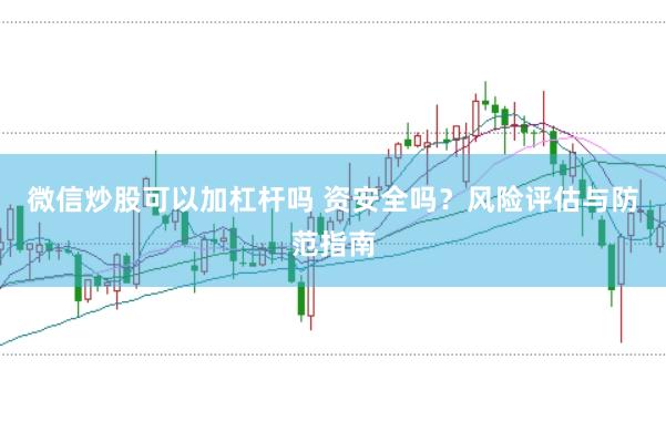 微信炒股可以加杠杆吗 资安全吗？风险评估与防范指南