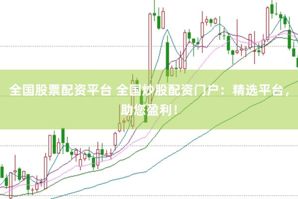 全国股票配资平台 全国炒股配资门户：精选平台，助您盈利！