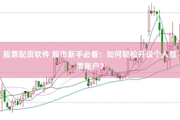 股票配资软件 股市新手必备：如何轻松开设个人股票账户？