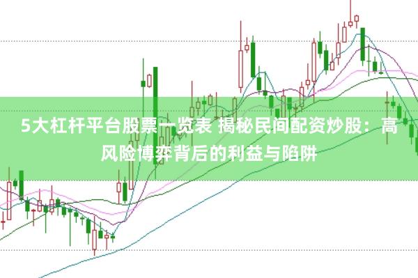 5大杠杆平台股票一览表 揭秘民间配资炒股：高风险博弈背后的利益与陷阱