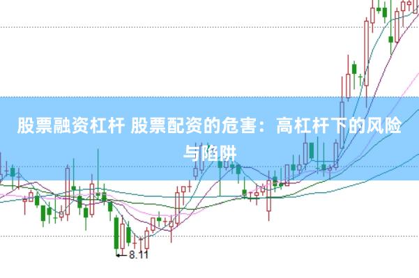 股票融资杠杆 股票配资的危害：高杠杆下的风险与陷阱