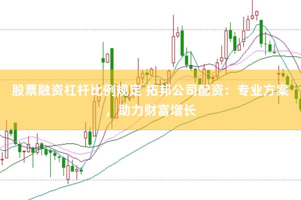 股票融资杠杆比例规定 拓邦公司配资：专业方案，助力财富增长