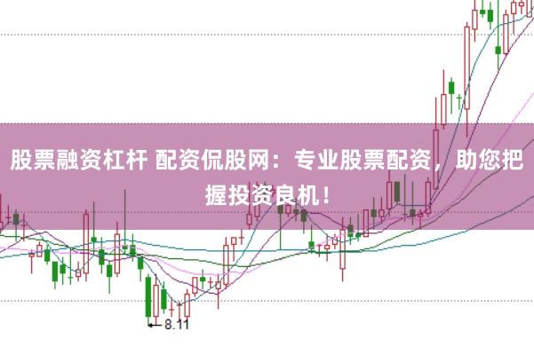 股票融资杠杆 配资侃股网：专业股票配资，助您把握投资良机！
