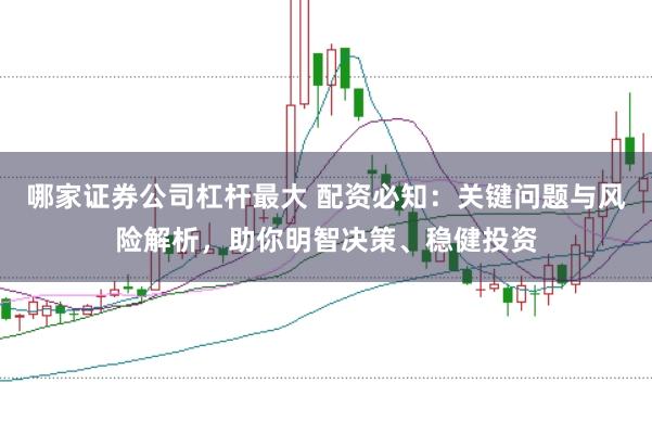 哪家证券公司杠杆最大 配资必知：关键问题与风险解析，助你明智决策、稳健投资
