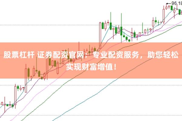 股票杠杆 证券配资官网：专业配资服务，助您轻松实现财富增值！