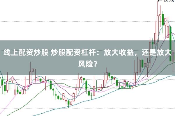 线上配资炒股 炒股配资杠杆：放大收益，还是放大风险？