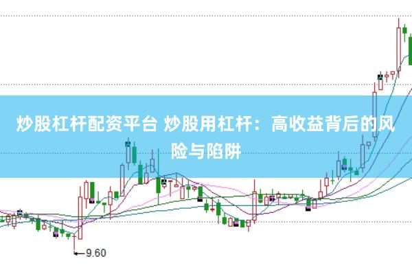 炒股杠杆配资平台 炒股用杠杆：高收益背后的风险与陷阱