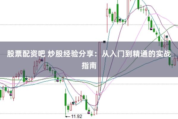 股票配资吧 炒股经验分享：从入门到精通的实战指南