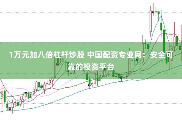 1万元加八倍杠杆炒股 中国配资专业网：安全可靠的投资平台