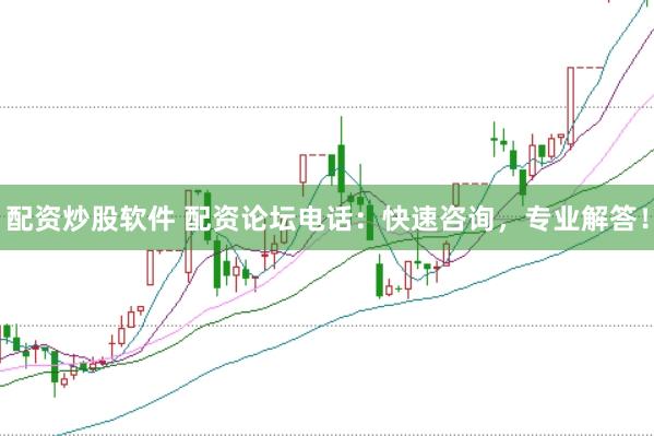 配资炒股软件 配资论坛电话：快速咨询，专业解答！