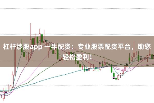 杠杆炒股app 一牛配资：专业股票配资平台，助您轻松盈利！