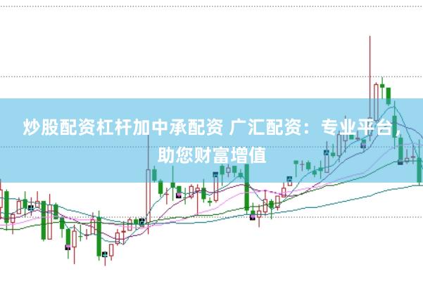 炒股配资杠杆加中承配资 广汇配资：专业平台，助您财富增值