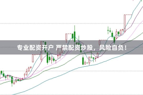 专业配资开户 严禁配资炒股，风险自负！