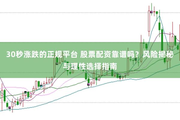 30秒涨跌的正规平台 股票配资靠谱吗？风险揭秘与理性选择指南