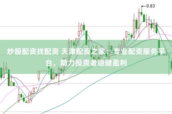 炒股配资找配资 天津配资之家：专业配资服务平台，助力投资者稳健盈利