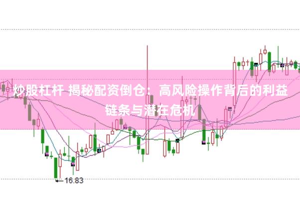 炒股杠杆 揭秘配资倒仓：高风险操作背后的利益链条与潜在危机