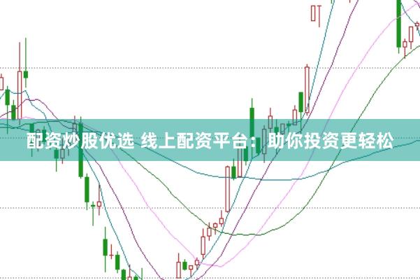 配资炒股优选 线上配资平台：助你投资更轻松