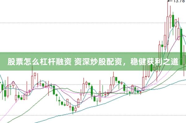 股票怎么杠杆融资 资深炒股配资，稳健获利之道