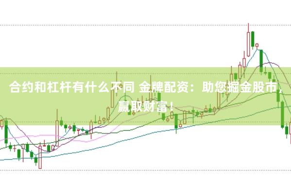 合约和杠杆有什么不同 金牌配资：助您掘金股市，赢取财富！