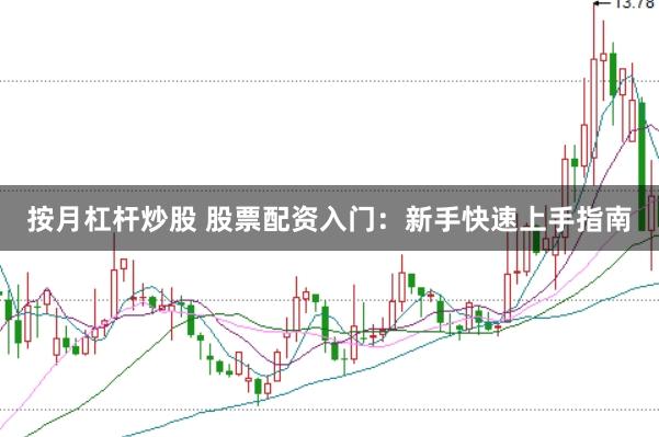 按月杠杆炒股 股票配资入门：新手快速上手指南