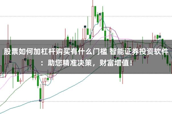 股票如何加杠杆购买有什么门槛 智能证券投资软件：助您精准决策，财富增值！