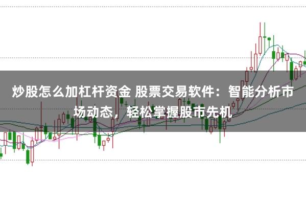 炒股怎么加杠杆资金 股票交易软件：智能分析市场动态，轻松掌握股市先机
