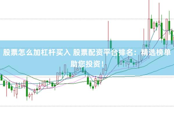股票怎么加杠杆买入 股票配资平台排名：精选榜单助您投资！
