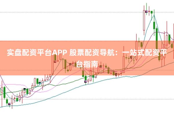 实盘配资平台APP 股票配资导航：一站式配资平台指南