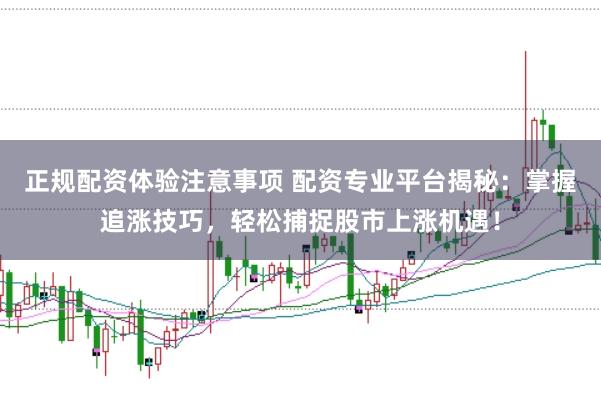 正规配资体验注意事项 配资专业平台揭秘：掌握追涨技巧，轻松捕捉股市上涨机遇！