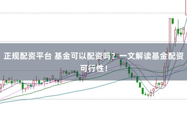 正规配资平台 基金可以配资吗？一文解读基金配资可行性！