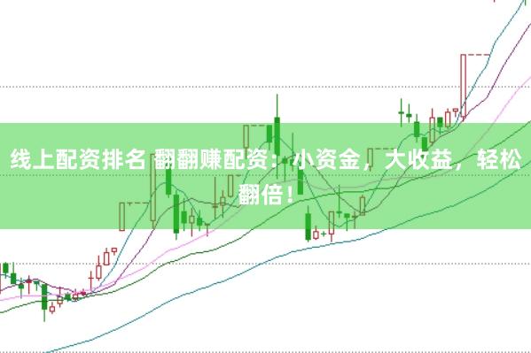 线上配资排名 翻翻赚配资：小资金，大收益，轻松翻倍！